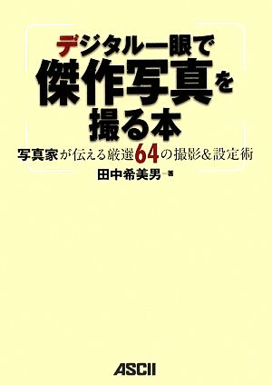 デジタル一眼で傑作写真を撮る本 写真家が伝える厳選64の撮影&設定術 [Mar 19， 2009] 田中 希美男