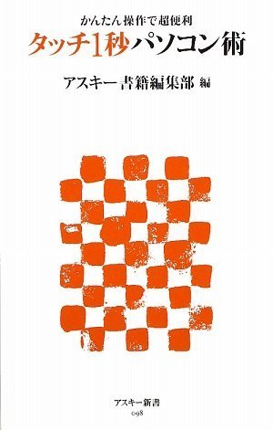 かんたん操作で超便利 タッチ1秒パソコン術 (アスキー新書 98) [Feb 11， 2009] アスキー書籍編集部