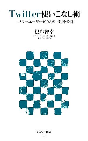 Twitter使いこなし術 パワーユーザー100人の「技」を公開 (アスキー新書 137) [Jan 08， 2010] 根岸 智幸