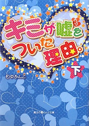 キミが嘘をついた理由。(下) (魔法のiらんど文庫 た 2-2) [Nov 25， 2010] 田中 あんこ