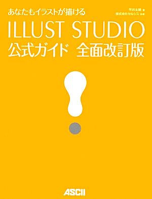 あなたもイラストが描ける ILLUST STUDIO公式ガイド 全面改訂版 [Aug 25， 2012] 平井太朗; 株式会社セルシス