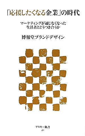 「応援したくなる企業」の時代 マーケティングが通じなくなった生活者とどうつき合うか (アスキー新書 187) [Jun 10， 2011] 博報堂ブランドデザイン