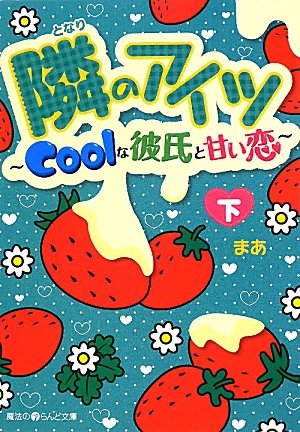 隣のアイツ Coolな彼氏と甘い恋[下] (魔法のiらんど文庫 ま 3-2) [May 25， 2011] まあ