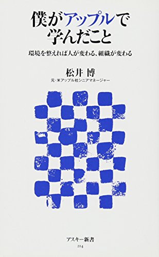 僕がアップルで学んだこと 環境を整えれば人が変わる、組織が変わる (アスキー新書 214) [Apr 10， 2012] 松井博