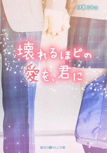 壊れるほどの愛を、君に (魔法のiらんど文庫) [May 25， 2013] 伊東ミヤコ