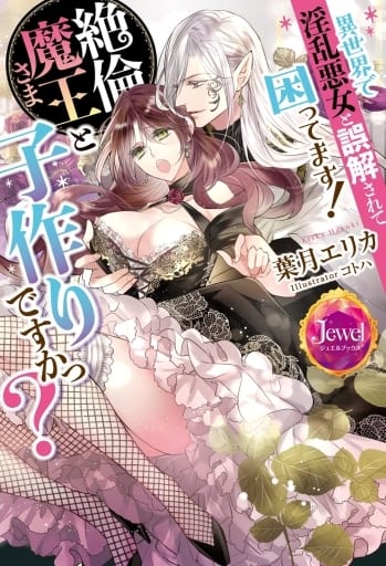 異世界で淫乱悪女と誤解されて困ってます! 絶倫魔王さまと子作りですかっ (ジュエルブックス) [Mar 28， 2022] 葉月 エリカ; コトハ