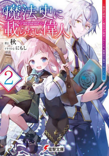 魔法史に載らない偉人2 ~無益な研究だと魔法省を解雇されたため、新魔法の権利は独占だった~ (電撃文庫) 秋; にもし
