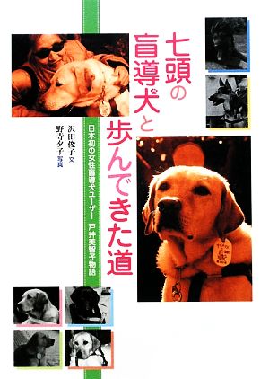 七頭の盲導犬と歩んできた道 日本初の女性盲導犬ユーザー 戸井美智子物語 [Dec 11， 2009] 沢田 俊子