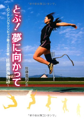 とぶ! 夢に向かって: ロンドンパラリンピック陸上日本代表・佐藤真海物語 (スポーツノンフィクション) [Dec 04， 2012] 真海， 佐藤