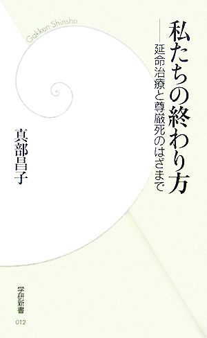 私たちの終わり方: 延命治療と尊厳死のはざまで (学研新書 12) [Jul 01， 2007] 真部 昌子