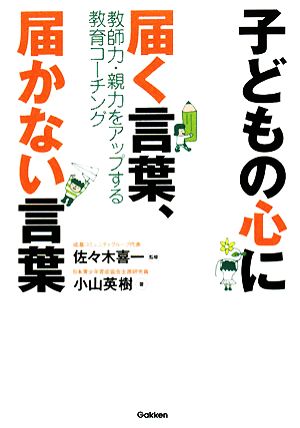 子どもの心に届く言葉、届かない言葉: 教師力・親力をアップする教育コ-チング [Jun 01， 2008] 小山 英樹