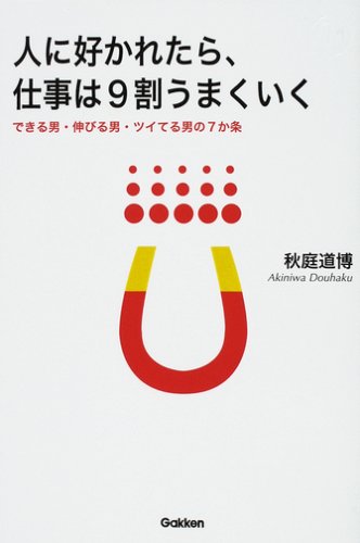 人に好かれたら、仕事は9割うまくいく: できる男・伸びる男・ツイてる男の7か条 (Dream skill club) [Mar 01， 2008] 秋庭 道博