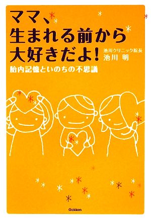 ママ、生まれる前から大好きだよ!: 胎内記憶といのちの不思議 [Apr 01， 2009] 池川 明