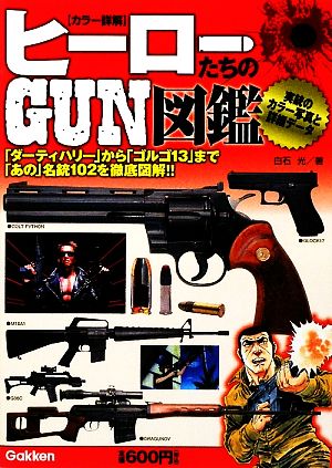 ヒ-ロ-たちのgun図鑑: 「ダ-ティハリ-」から「ゴルゴ13」まで「あの」名銃102を徹底図解!! カラ-詳解 [Jul 01， 2009] 白石 光