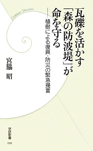 瓦礫を活かす「森の防波堤」が命を守る: 植樹による復興・防災の緊急提言 (学研新書 98) 宮脇昭