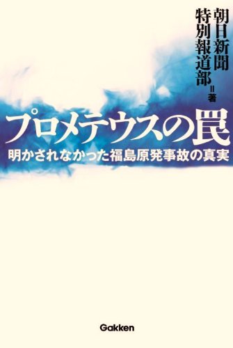 プロメテウスの罠: 明かされなかった福島原発事故の真実 [Mar 01， 2012] 朝日新聞特別報道部