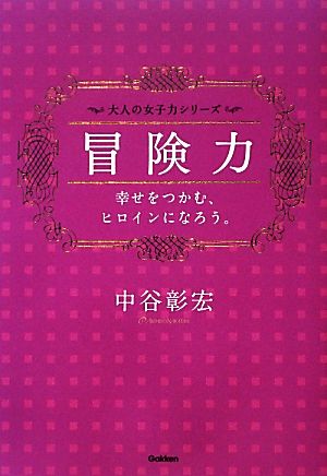 冒険力: 幸せをつかむ、ヒロインになろう。 (大人の女子力シリーズ) [Apr 01， 2013] 中谷 彰宏