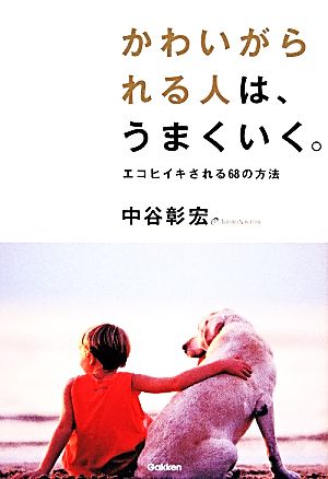 かわいがられる人は、うまくいく。: エコヒイキされる68の方法 [Feb 10， 2014] 中谷彰宏