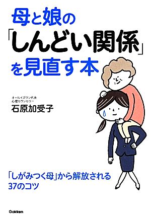 母と娘の「しんどい関係」を見直す本 [Apr 22， 2014] 石原加受子