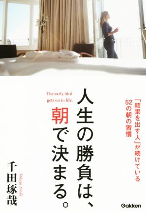 人生の勝負は、朝で決まる。: 「結果を出す人」が続けている52の朝の習慣 [Jan 12， 2016] 千田琢哉