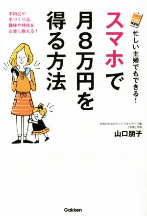 忙しい主婦でもできる! スマホで月8万円を得る方法 [Jul 26， 2016] 山口朋子