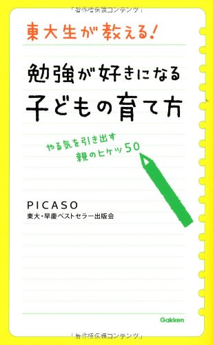 東大生が教える! 勉強が好きになる子どもの育て方: やる気を引き出す親のヒケツ50 PICASO東大・早慶ベストセラー出版会