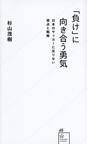 「負け」に向き合う勇気 日本のサッカーに足りない視点と戦略 (星海社新書 48) [May 23， 2014] 杉山 茂樹