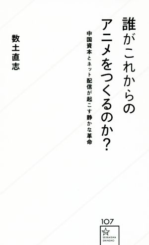 誰がこれからのアニメをつくるのか 中国資本とネット配信が起こす静かな革命 (星海社新書 107) 数土 直志