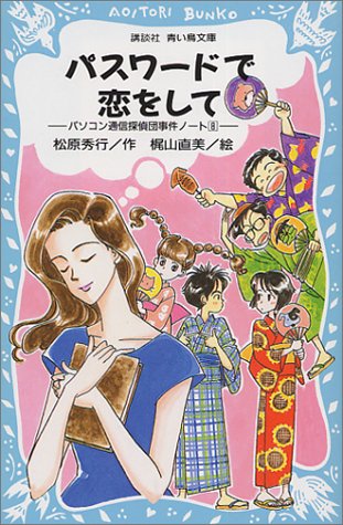 パスワードで恋をして -パソコン通信探偵団事件ノ-ト(8)- (講談社青い鳥文庫 186-9 パソコン通信探偵団事件ノート 8) [Feb 15， 2000] 松原 秀行; 梶山 直美