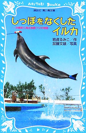 しっぽをなくしたイルカ -沖縄美ら海水族館フジの物語- [Jul 14， 2007] 岩貞 るみこ