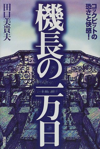 機長の一万日: コックピットの怖さと快感 [Aug 01， 1998] 田口 美貴夫