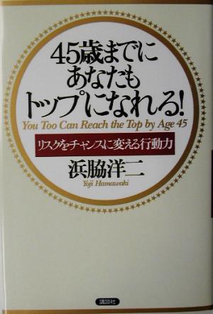 45歳までにあなたもトップになれる!: リスクをチャンスに変える行動力 浜脇 洋二