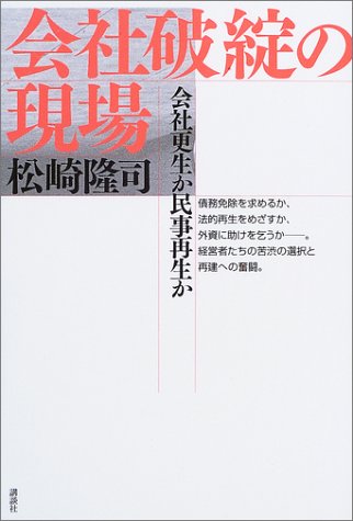 会社破綻の現場: 会社更生か民事再生か [Jun 01， 2003] 松崎 隆司