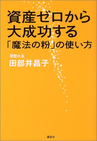 資産ゼロから大成功する魔法の粉の使い方 [Apr 01， 2003] 田部井 昌子