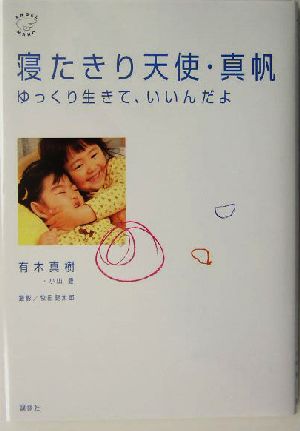 寝たきり天使・真帆: ゆっくり生きて、いいんだよ [Nov 01， 2003] 有木 真樹; 小山 豊