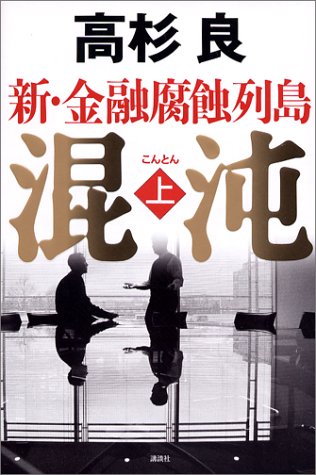 混沌 新・金融腐食列島 上 [Jul 16， 2004] 高杉 良