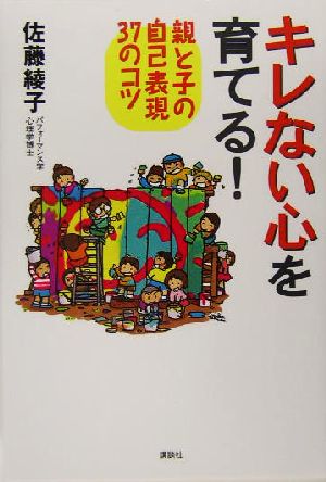 キレない心を育てる!: 親と子の自己表現37のコツ 佐藤 綾子