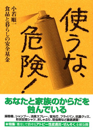 使うな、危険! [Sep 06， 2005] 食品と暮らしの安全基金; 小若 順一