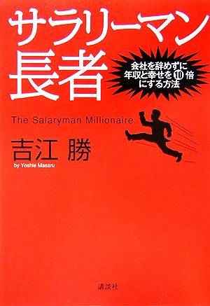 サラリーマン長者 会社を辞めずに年収と幸せを10倍にする方法 [Apr 07， 2006] 吉江 勝