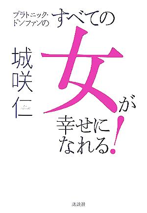 すべての女が幸せになれる!: プラトニック・ドンファンの [Nov 01， 2005] 城咲 仁