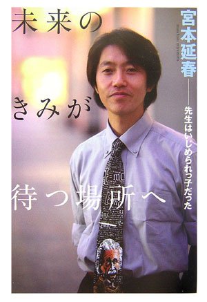 未来のきみが待つ場所へ 先生はいじめられっ子だった [Dec 16， 2006] 宮本 延春