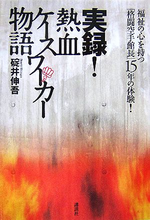 福祉の心を持つ「格闘空手館長」15年の体験! 実録! 熱血ケースワーカー物語 [Jul 27， 2007] 碇井 伸吾