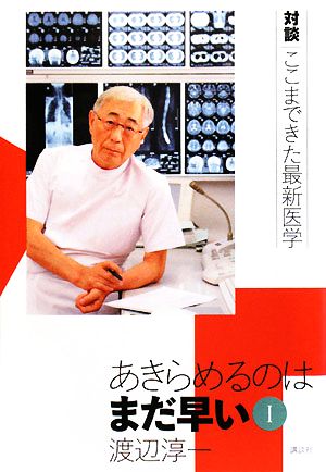 あきらめるのはまだ早い 1 (対談|ここまできた最新医学) 渡辺 淳一