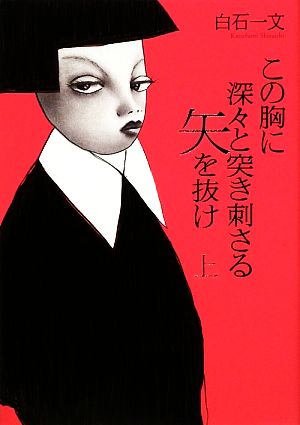 この胸に深々と突き刺さる矢を抜け 上 (100周年書き下ろし) [Jan 27， 2009] 白石 一文