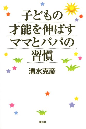 子どもの才能を伸ばすママとパパの習慣 [Jun 01， 2010] 清水 克彦