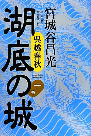 呉越春秋 湖底の城 第一巻 [Jul 27， 2010] 宮城谷 昌光