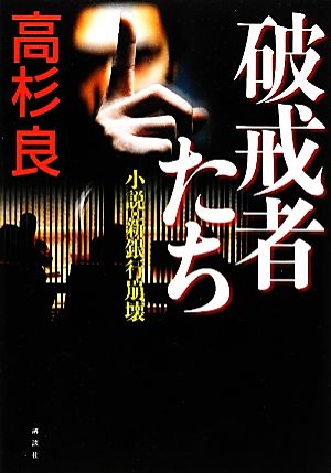 破戒者たち ＜小説・新銀行崩壊＞ [Mar 16， 2012] 高杉 良