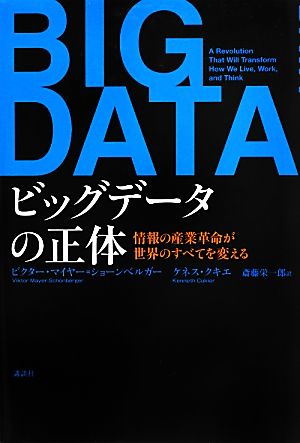 ビッグデータの正体 情報の産業革命が世界のすべてを変える [May 21， 2013] ビクター・マイヤー=ショーンベルガー ケネス・クキエ; 斎藤 栄一郎