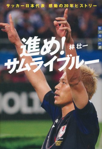 進め! サムライブルー 世の中への扉 サッカー日本代表 感動の20年ヒストリー [Sep 27， 2013] 林 壮一