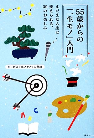 55歳からの「一生モノ」入門 まだまだ人生は変えられる、39のお楽しみ 朝日新聞 「55プラス」取材班